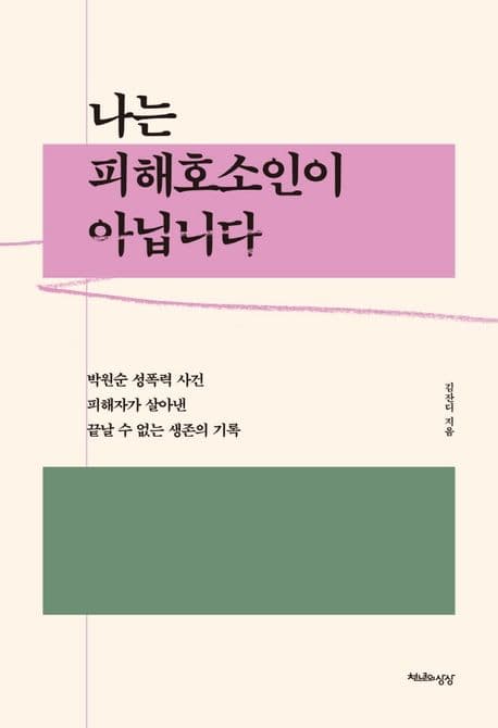 나는 피해호소인이 아닙니다 : 박원순 성폭력 사건 피해자가 살아낸 끝날 수 없는 생존의 기록 표지