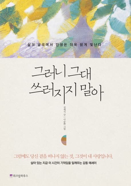 그러니 그대 쓰러지지 말아  : 삶의 굴곡에서 인생은 더욱 밝게 빛난다 표지