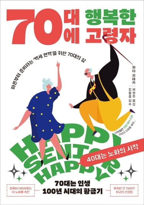70대에 행복한 고령자 : 마흔부터 준비하는 '백세 현역' 을 위한 70대의 삶 : 40대는 노화의 시작 : 70대는 인생 100년 시대의 황금기 표지