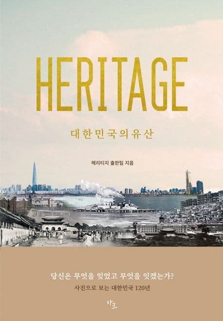 헤리티지 : 대한민국의 유산 : 당신은 무엇을 잊었고 무엇을 잇겠는가? : 사진으로 보는 대한민국 120년 표지