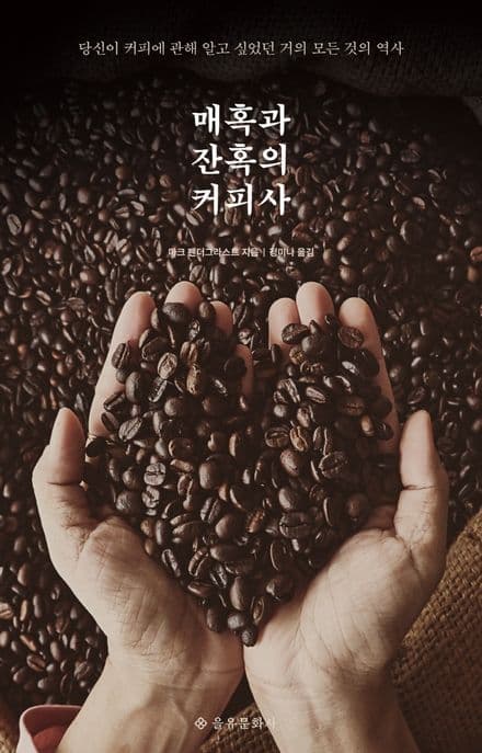 매혹과 잔혹의 커피사 : 당신이 커피에 관해 알고 싶었던 거의 모든 것의 역사 표지