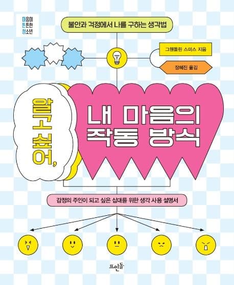 알고 싶어, 내 마음의 작동 방식 : 불안과 걱정에서 나를 구하는 생각법 : 감정의 주인이 되고 싶은 십대를 위한 생각 사용 설명서 표지