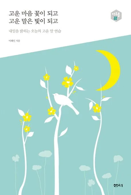 고운 마음 꽃이 되고 고운 말은 빛이 되고 : 내일을 밝히는 오늘의 고운 말 연습 표지