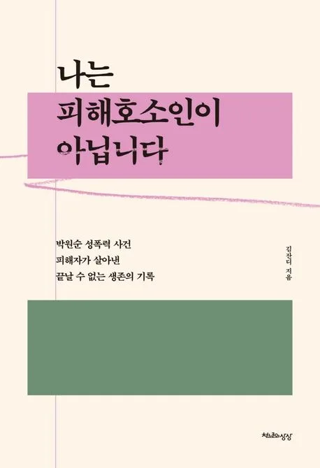 나는 피해호소인이 아닙니다 : 박원순 성폭력 사건 피해자가 살아낸 끝날 수 없는 생존의 기록 표지