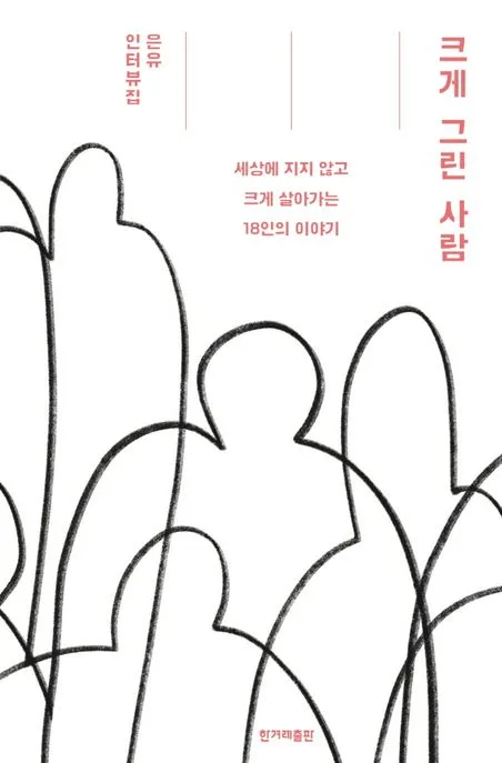 크게 그린 사람 : 세상에 지지 않고 크게 살아가는 18인의 이야기 : 은유 인터뷰집 표지