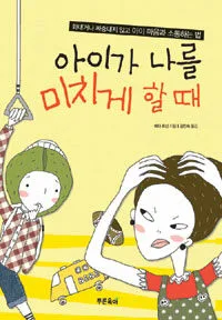 아이가 나를 미치게 할 때 : 화내거나 짜증내지 않고 아이 마음과 소통하는 법 표지