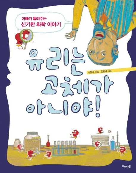 유리는 고체가 아니야! : 아빠가 들려주는 신기한 화학 이야기 표지