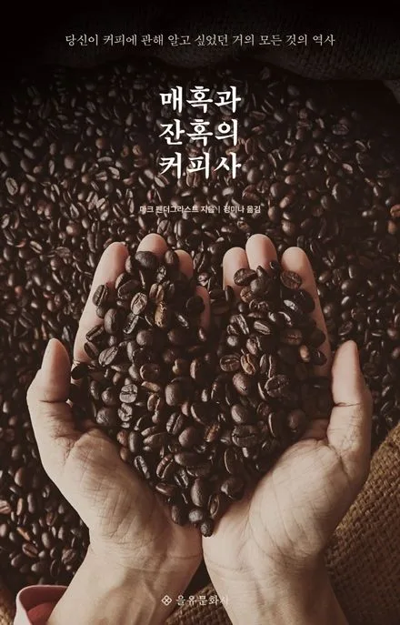 매혹과 잔혹의 커피사 : 당신이 커피에 관해 알고 싶었던 거의 모든 것의 역사 표지